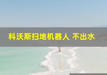 科沃斯扫地机器人 不出水